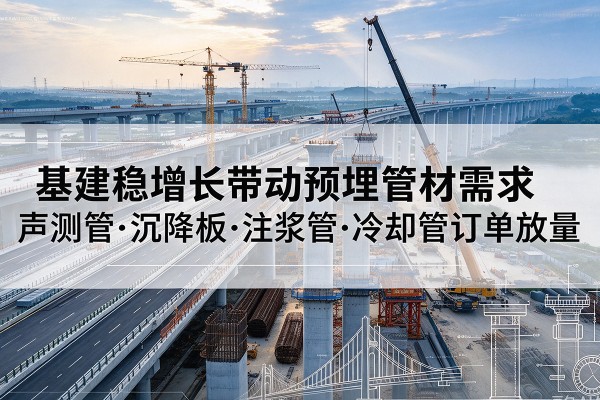 上党基建稳增长带动预埋监测管材需求，声测管、沉降板、注浆管订单持续放量